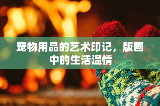 宠物用品的艺术印记，版画中的生活温情