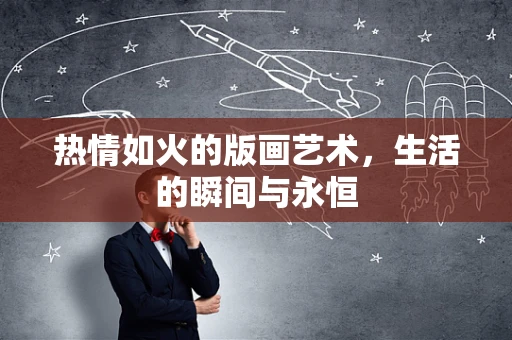 热情如火的版画艺术，生活的瞬间与永恒