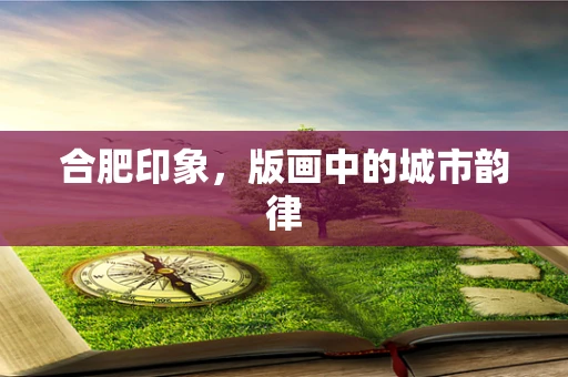 合肥印象，版画中的城市韵律