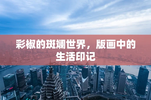 彩椒的斑斓世界，版画中的生活印记