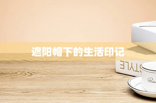 遮阳帽下的生活印记