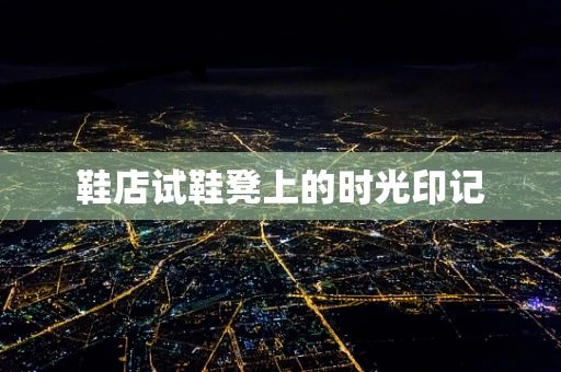 鞋店试鞋凳上的时光印记