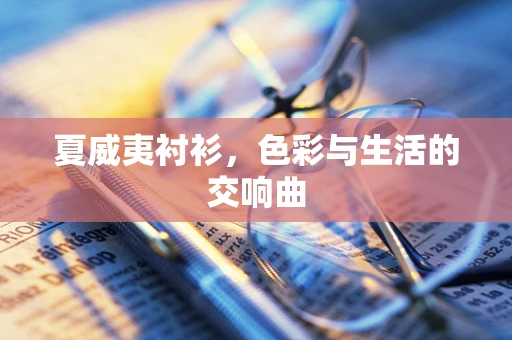 夏威夷衬衫，色彩与生活的交响曲