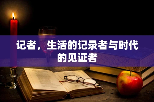 记者，生活的记录者与时代的见证者