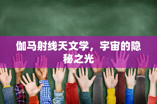伽马射线天文学，宇宙的隐秘之光