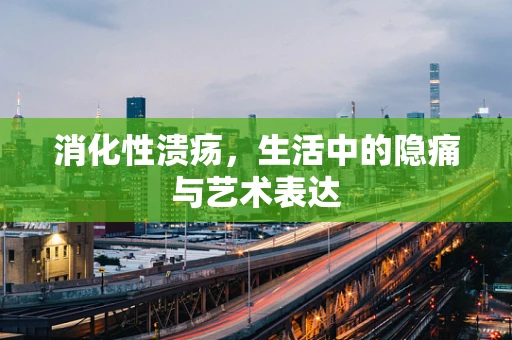 消化性溃疡，生活中的隐痛与艺术表达