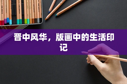 晋中风华，版画中的生活印记