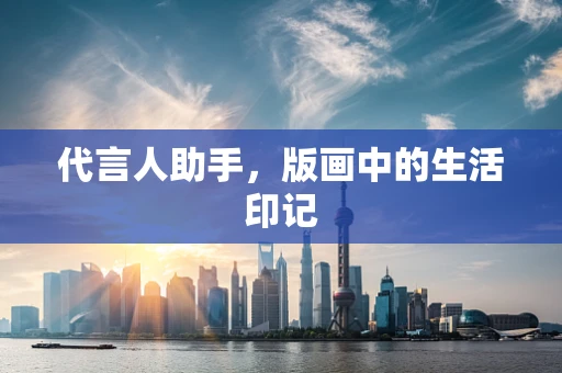 代言人助手，版画中的生活印记