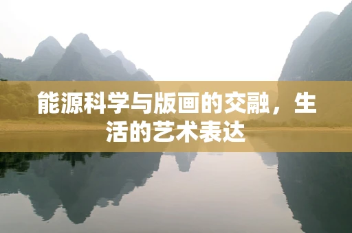 能源科学与版画的交融，生活的艺术表达