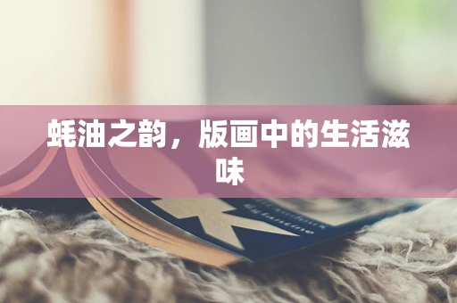 蚝油之韵，版画中的生活滋味