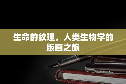 生命的纹理，人类生物学的版画之旅