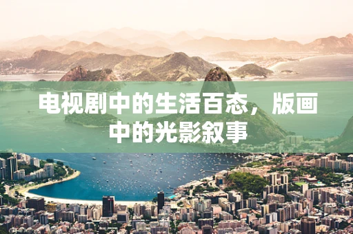 电视剧中的生活百态，版画中的光影叙事