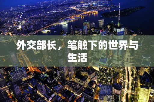 外交部长，笔触下的世界与生活