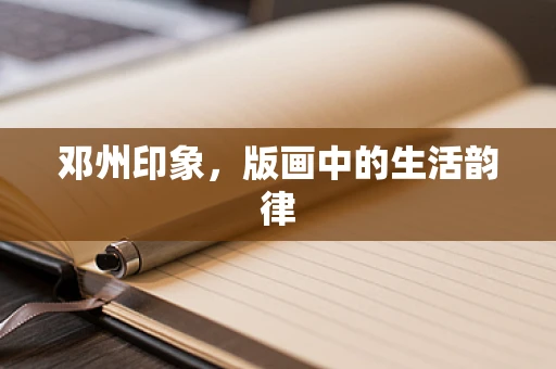 邓州印象，版画中的生活韵律