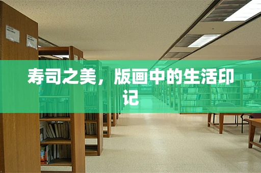 寿司之美，版画中的生活印记