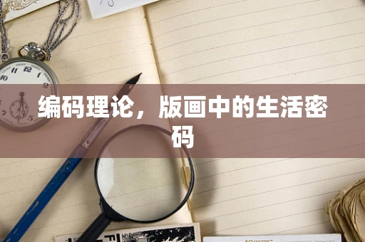 编码理论，版画中的生活密码