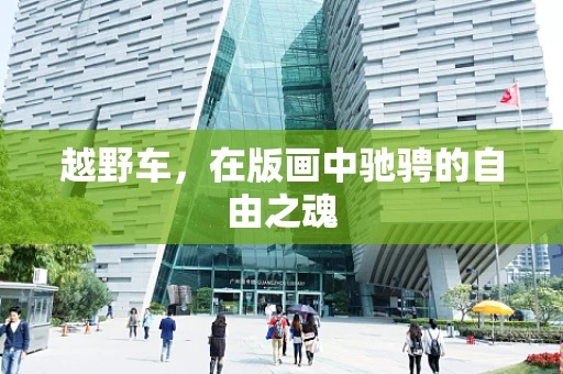 越野车，在版画中驰骋的自由之魂