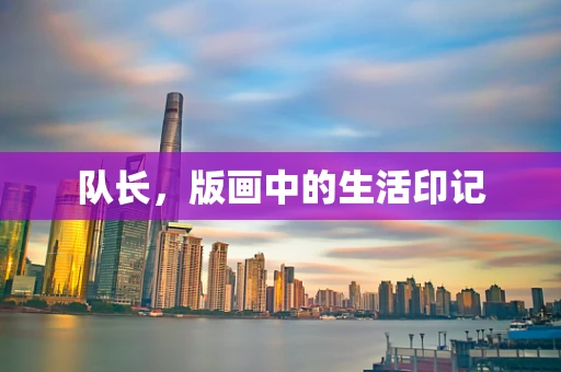 队长，版画中的生活印记