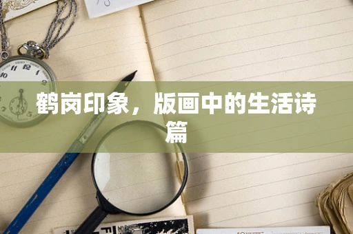 鹤岗印象，版画中的生活诗篇