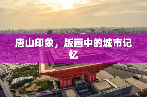唐山印象，版画中的城市记忆