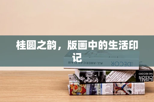 桂圆之韵，版画中的生活印记
