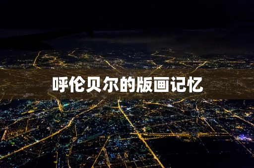 呼伦贝尔的版画记忆