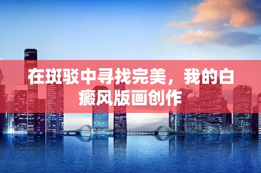 在斑驳中寻找完美，我的白癜风版画创作