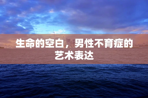 生命的空白，男性不育症的艺术表达