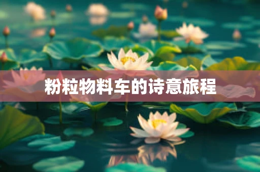 粉粒物料车的诗意旅程