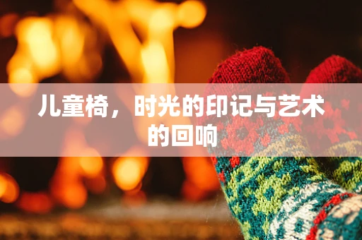 儿童椅，时光的印记与艺术的回响