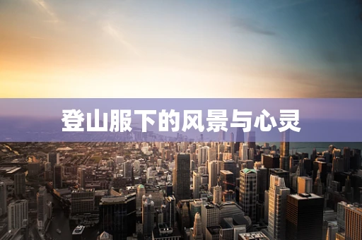 登山服下的风景与心灵