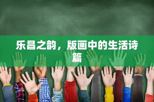 乐昌之韵，版画中的生活诗篇