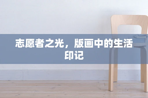 志愿者之光，版画中的生活印记