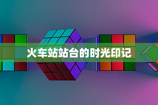 火车站站台的时光印记