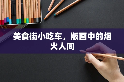 美食街小吃车，版画中的烟火人间
