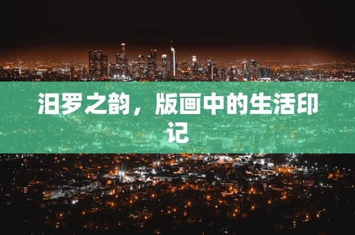 汨罗之韵，版画中的生活印记