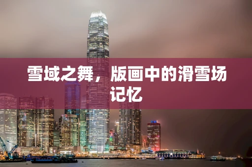 雪域之舞，版画中的滑雪场记忆