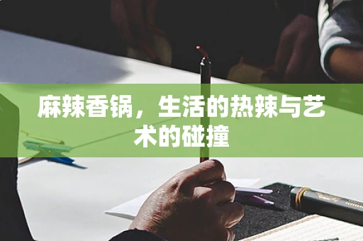 麻辣香锅，生活的热辣与艺术的碰撞