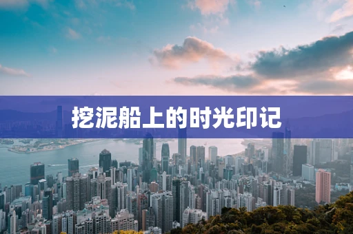 挖泥船上的时光印记