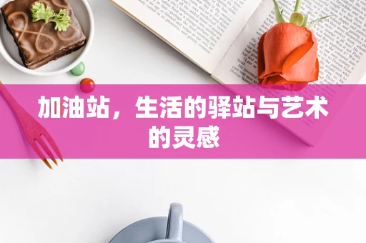加油站，生活的驿站与艺术的灵感