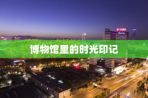 博物馆里的时光印记