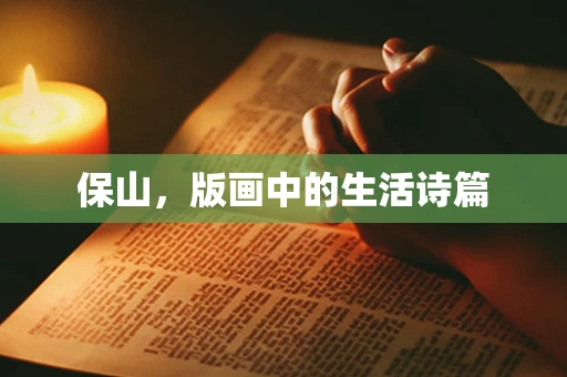 保山，版画中的生活诗篇