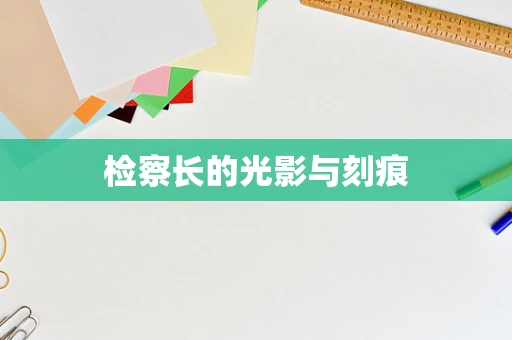 检察长的光影与刻痕