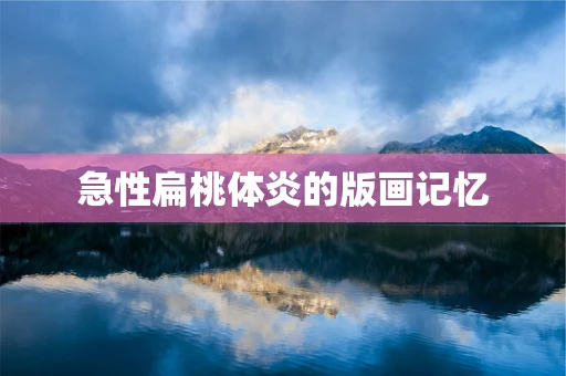 急性扁桃体炎的版画记忆