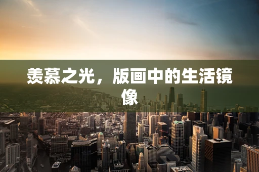 羡慕之光，版画中的生活镜像