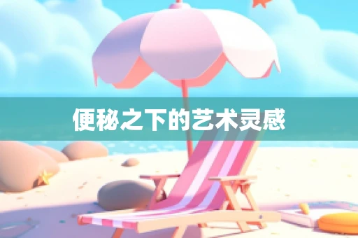 便秘之下的艺术灵感