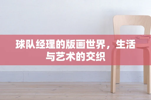 球队经理的版画世界，生活与艺术的交织