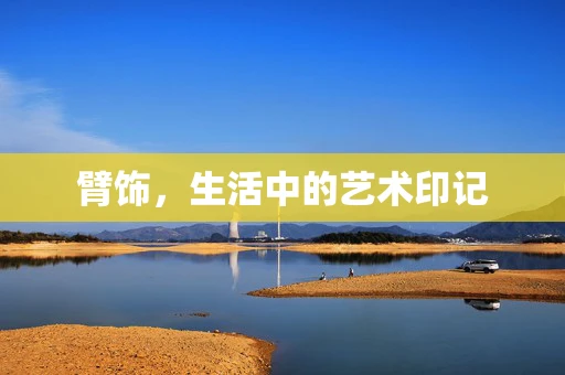 臂饰，生活中的艺术印记
