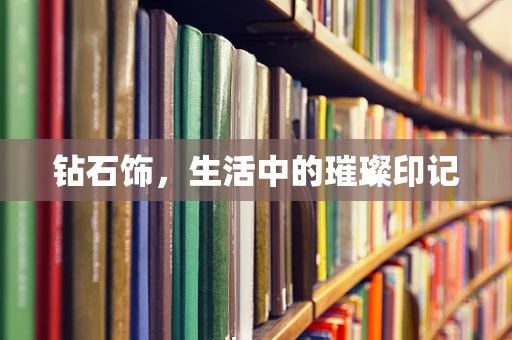 钻石饰，生活中的璀璨印记