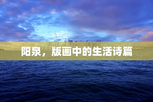阳泉，版画中的生活诗篇